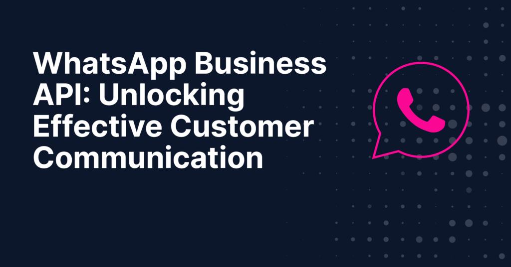 WhatsApp Business API- Unlocking Effective Customer Communication