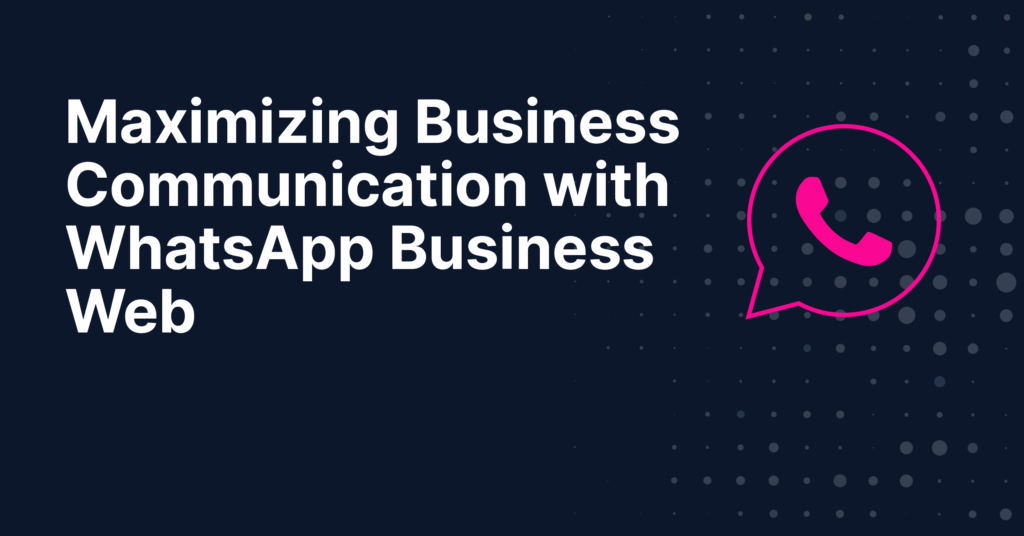 Maximizing Business Communication with WhatsApp Business Web