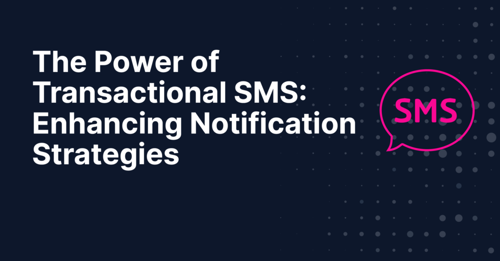 The Power of Transactional SMS- Enhancing Notification Strategies
